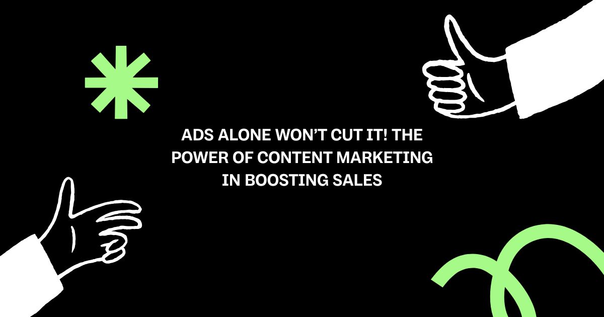 Ads Alone Won’t Cut It! The Power of Content Marketing in Boosting Sales